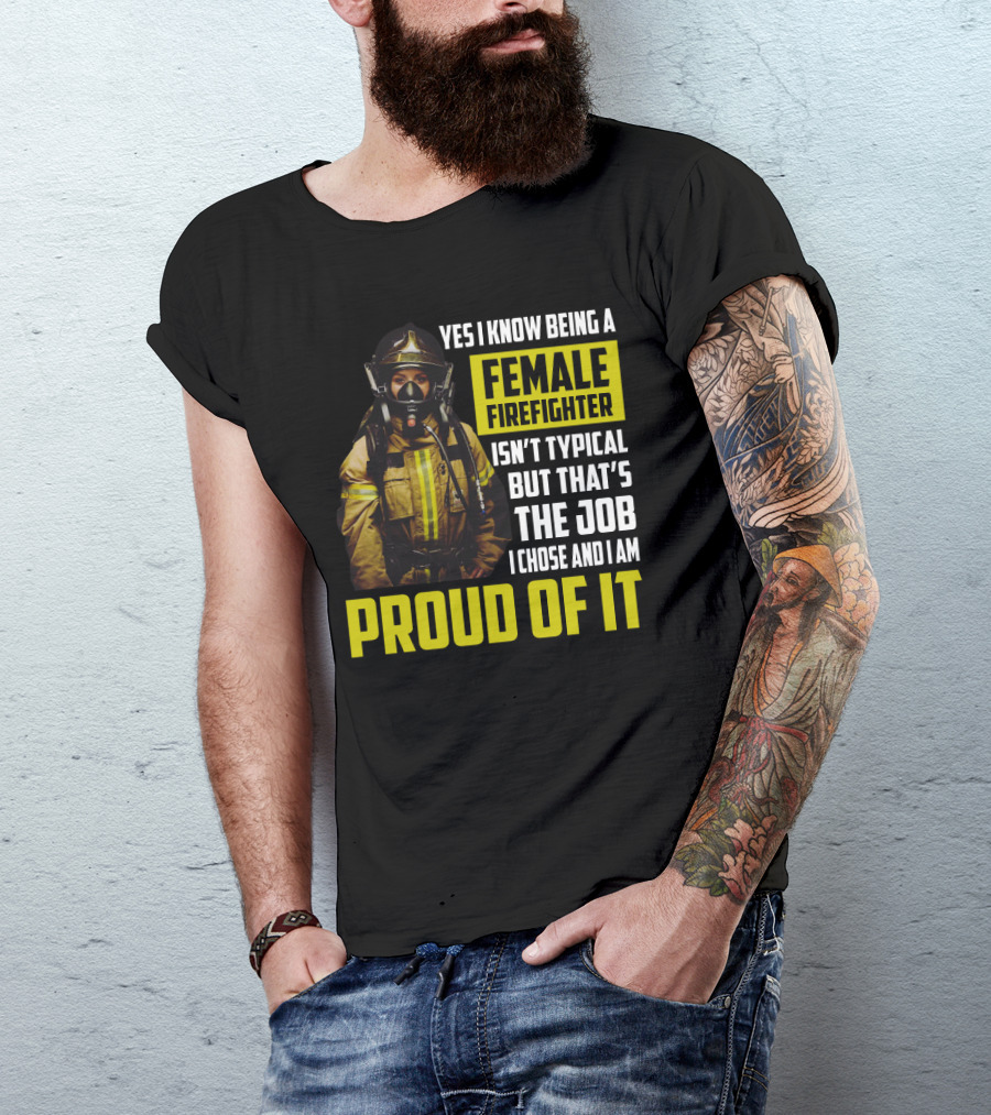 Yes I Know Being A Female Firefighter Isn't Typical But That's The Job I Chose And I Am Proud Of It T-Shirt