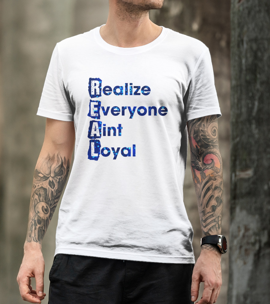 Realize Everyone Aint Loyal Blue Text Real T-Shirt