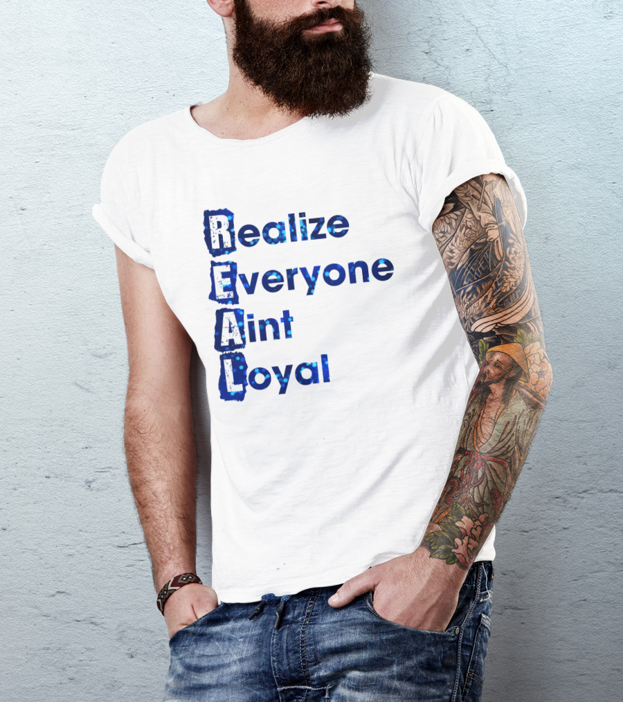 Realize Everyone Aint Loyal Blue Text Real T-Shirt