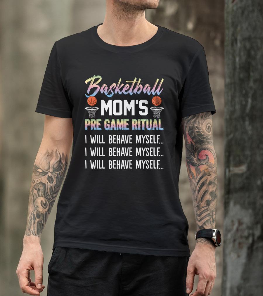 Basketball Mom's Pre Game Ritual I Will Behave Myself Motivational Phrase With Basketball Hoops And Balls T-Shirt