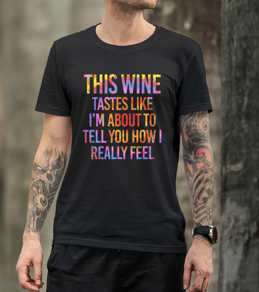 This Wine Tastes Like I'm About To Tell You How I Really Feel T-Shirt