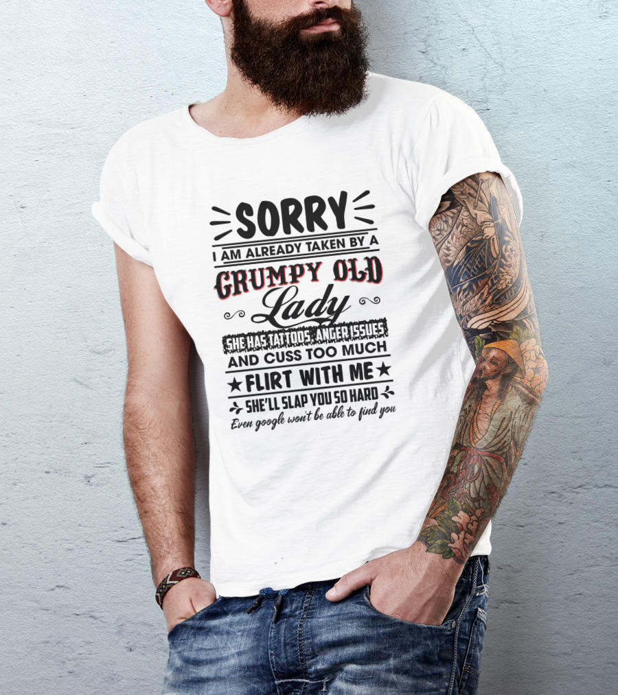 Sorry I Am Already Taken By A Grumpy Old Lady She Has Tattoos Anger Issues Cuss Too Much Flirt With Me She’ll Slap You So Hard Even Google Won’t Be Able To Find You T-Shirt
