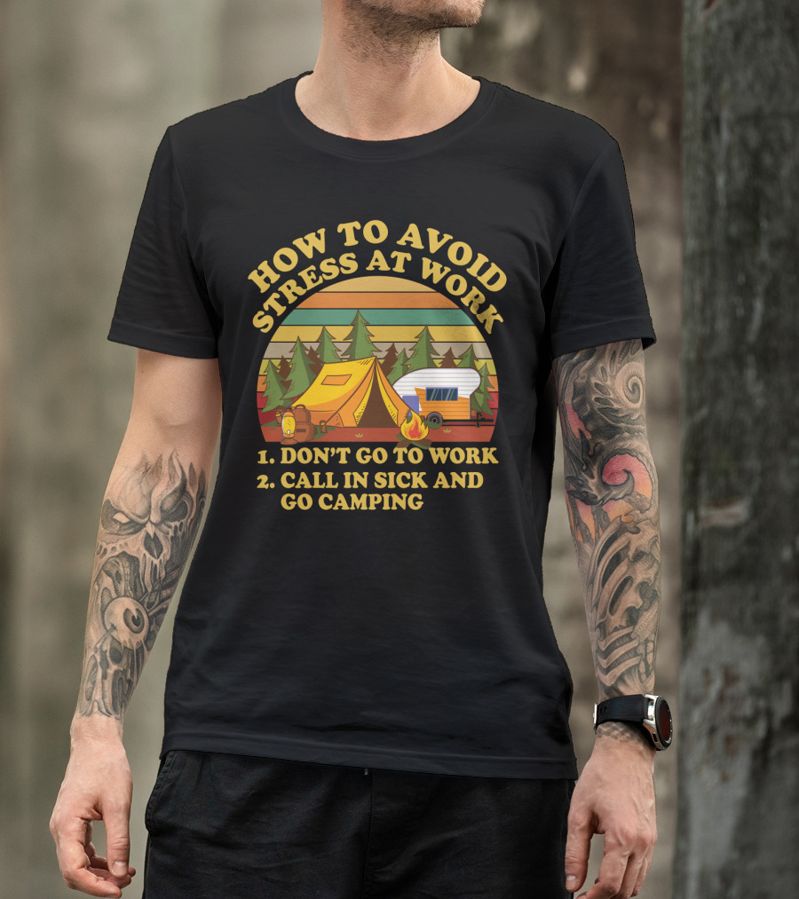 How To Avoid Stress At Work Don't Go To Work Call In Sick And Go Camping With Tent And Camper In Forest Scene T-Shirt