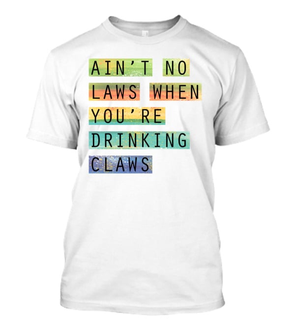 Ain’t No Laws When You’re Drinking Claws Colorful Funny Beer Lovers T-Shirt