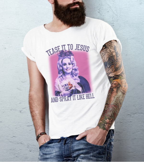 Tease It To Jesus And Spray It Like Hell Aqua Net In Hand Dolly Parton T-Shirt