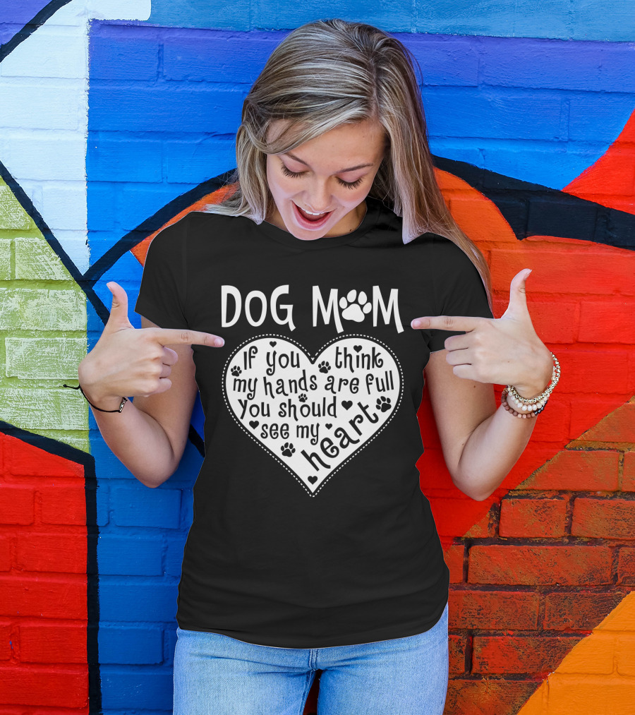 Dog Mom Heart Design If You Think My Hands Are Full You Should See My Heart With Paw Prints T-Shirt