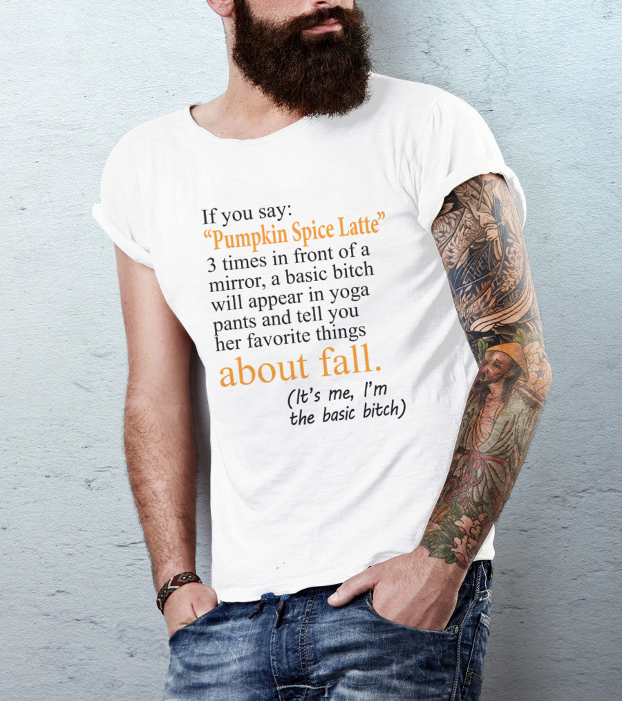 If You Say Pumpkin Spice Latte 3 Times In Front Of A Mirror A Basic Bitch Will Appear In Yoga Pants About Fall It's Me I'm The Basic Bitch T-Shirt