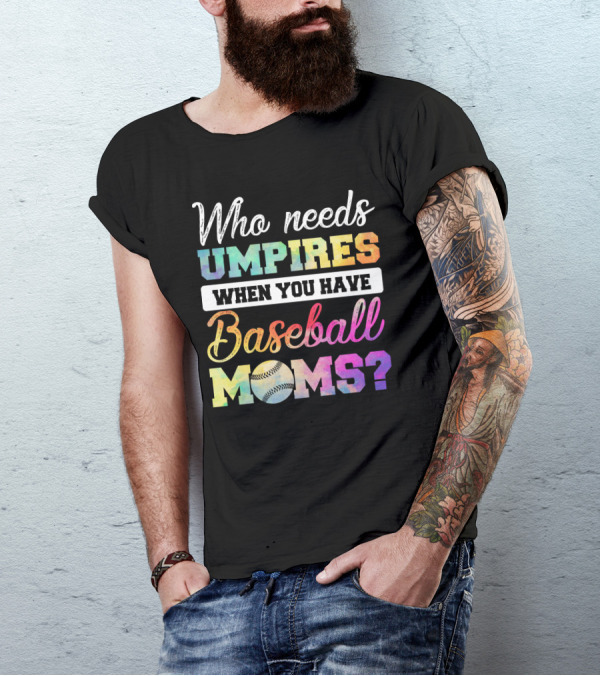 Who Needs Umpires When You Have Baseball Moms Colorful Text With Baseball T-Shirt