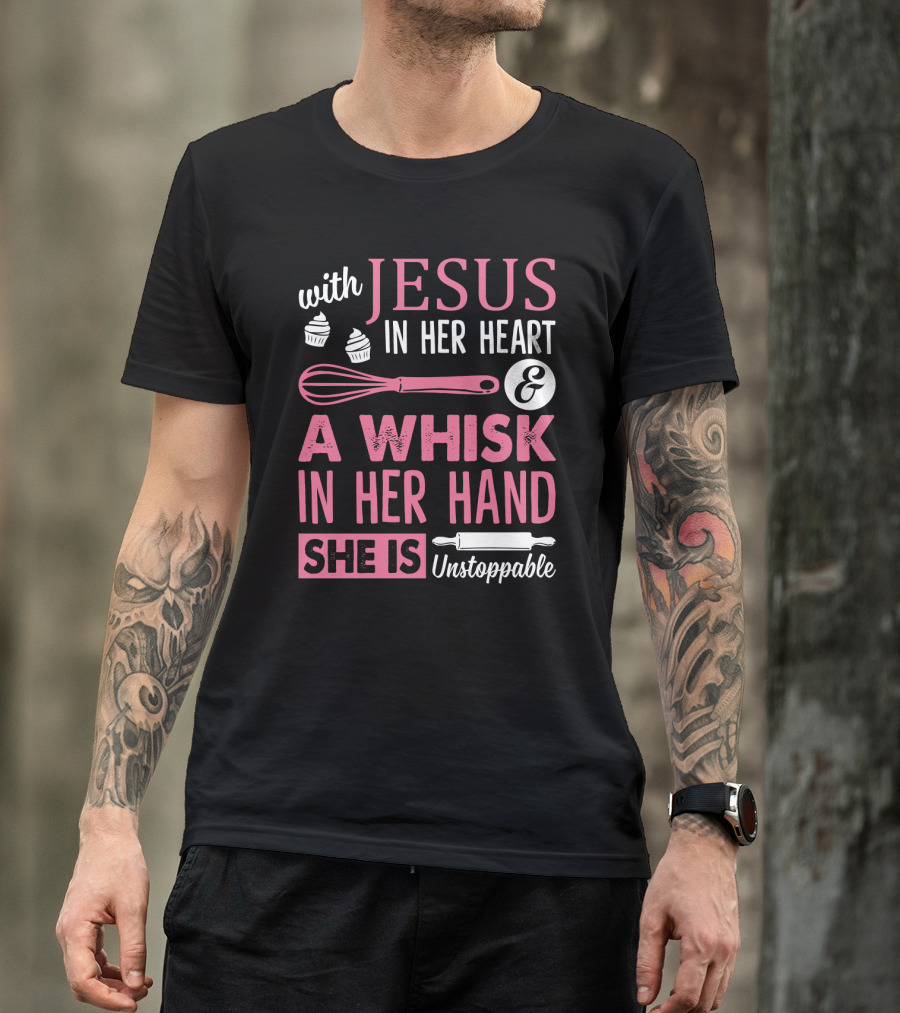 With Jesus In Her Heart A Whisk In Hand She Is Unstoppable Baking Humor T-Shirt