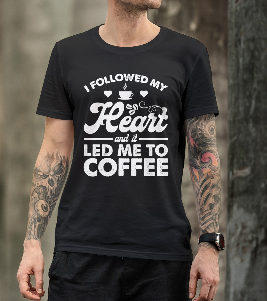 I Followed My Heart Coffee Lover's Quote With Hearts And Cup T-Shirt