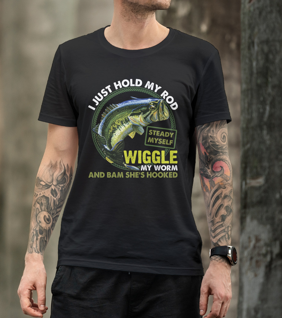 I Just Hold My Rod Steady Myself Wiggle My Worm And Bam She's Hooked Bass Fishing Humor T-Shirt