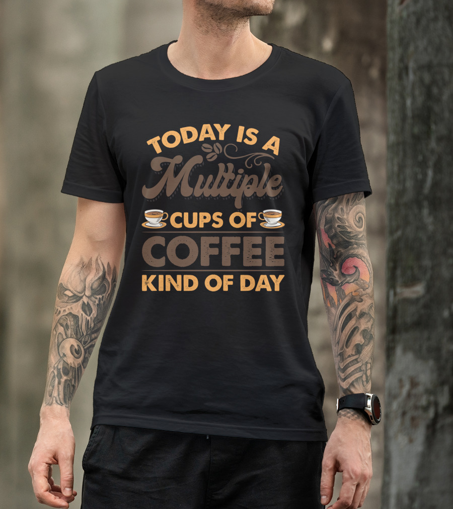 Multiple Cups Of Coffee Theme For Today Is A Kind Of Day With Coffee Cup Graphics T-Shirt