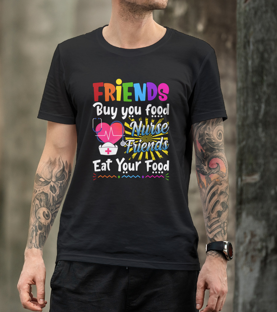 Friends Buy You Food Nurse Friends Eat Your Food Heartbeat Nurse Hat T-Shirt