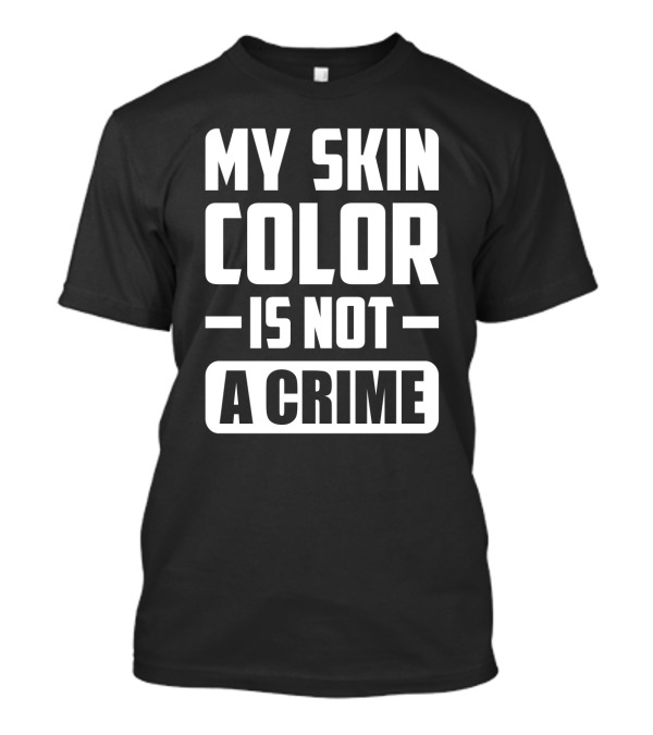 My Skin Color Is Not A Crime Black People Sarcasm T-Shirt
