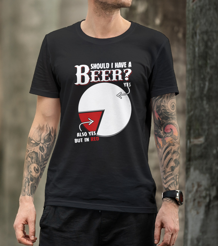 Should I Have A Beer Pie Chart Yes Also Yes But In Red T-Shirt