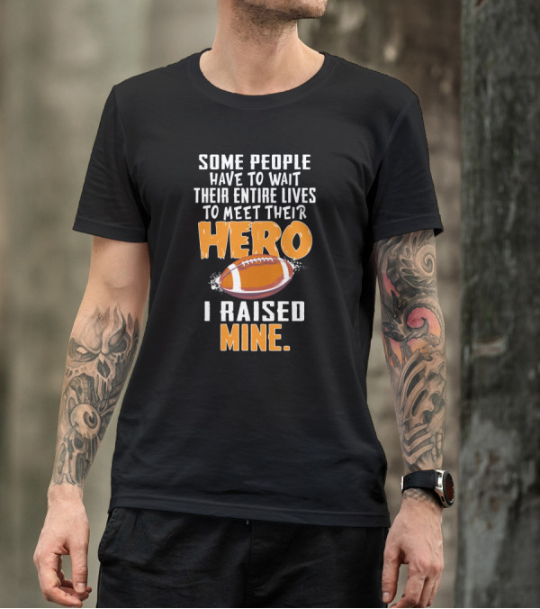 Some People Have To Wait Their Entire Lives To Meet Their Hero I Raised Mine Football Hero Text With Football T-Shirt