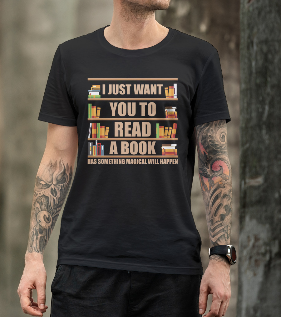 I Just Want You To Read A Book Has Something Magical Will Happen Bookshelves Text T-Shirt