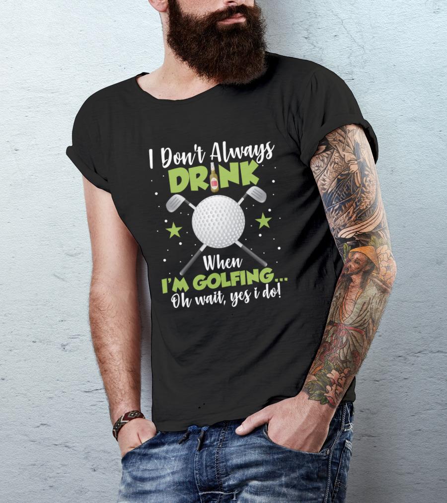 I Don_t Always Drink When I_m Golfing Oh Wait Yes I Do Golf Ball Beer Bottle Crossed Clubs Fun T-Shirt