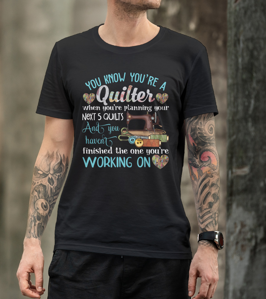You Know You're A Quilter Planning Your Next 5 Quilts Without Finishing The One You're Working On T-Shirt