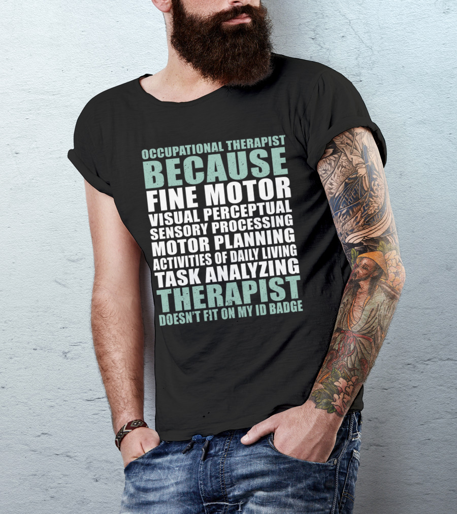 Occupational Therapist Because Fine Motor Visual Perceptual Sensory Processing Motor Planning Activities Of Daily Living Task Analyzing Therapist Doesn't Fit On My ID Badge T-Shirt