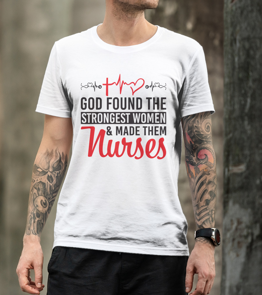 God Found The Strongest Women And Made Them Nurses Heartbeat T-Shirt