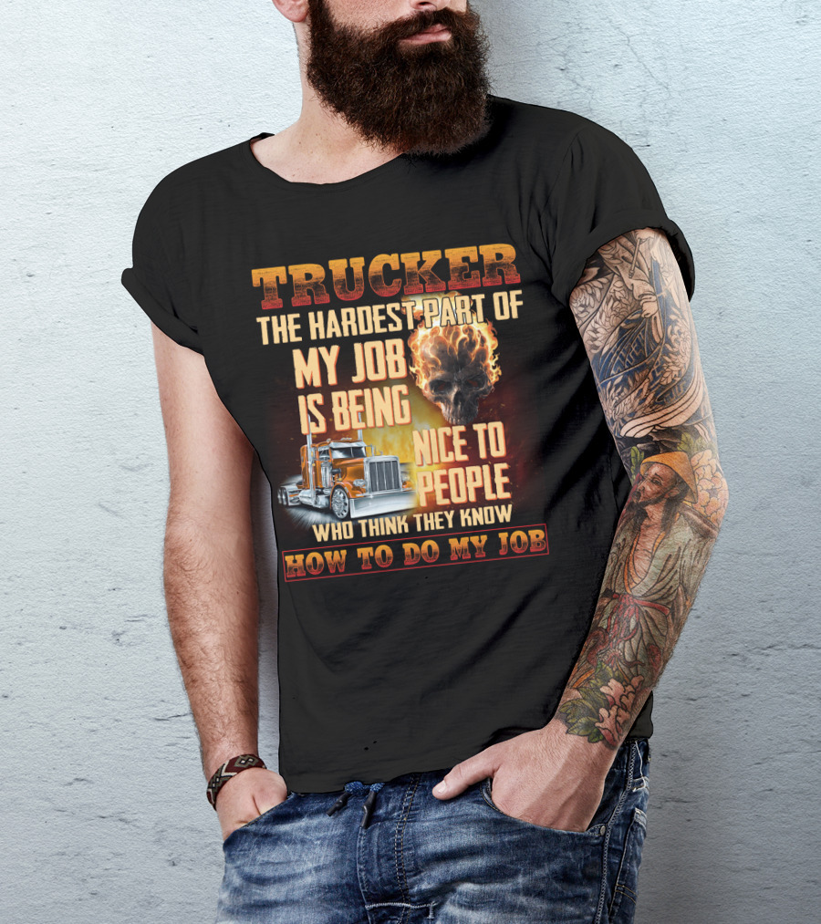 Trucker Hardest Part Of My Job Is Being Nice To People Who Think They Know How To Do My Job T-Shirt