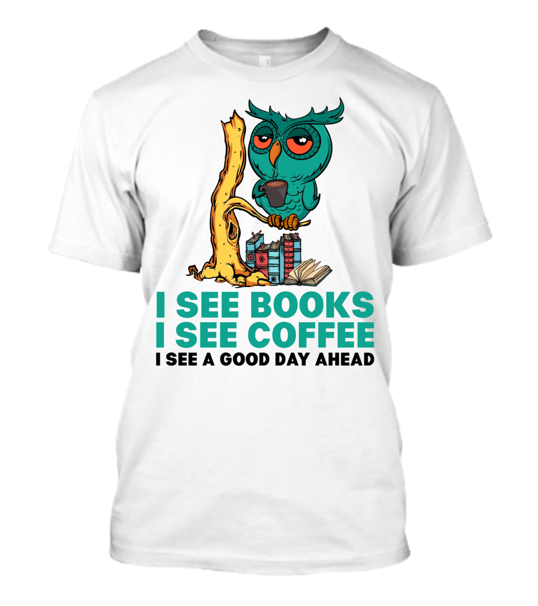 I See Books I See Coffee I See A Good Day Ahead Owl With Coffee And Books T-Shirt