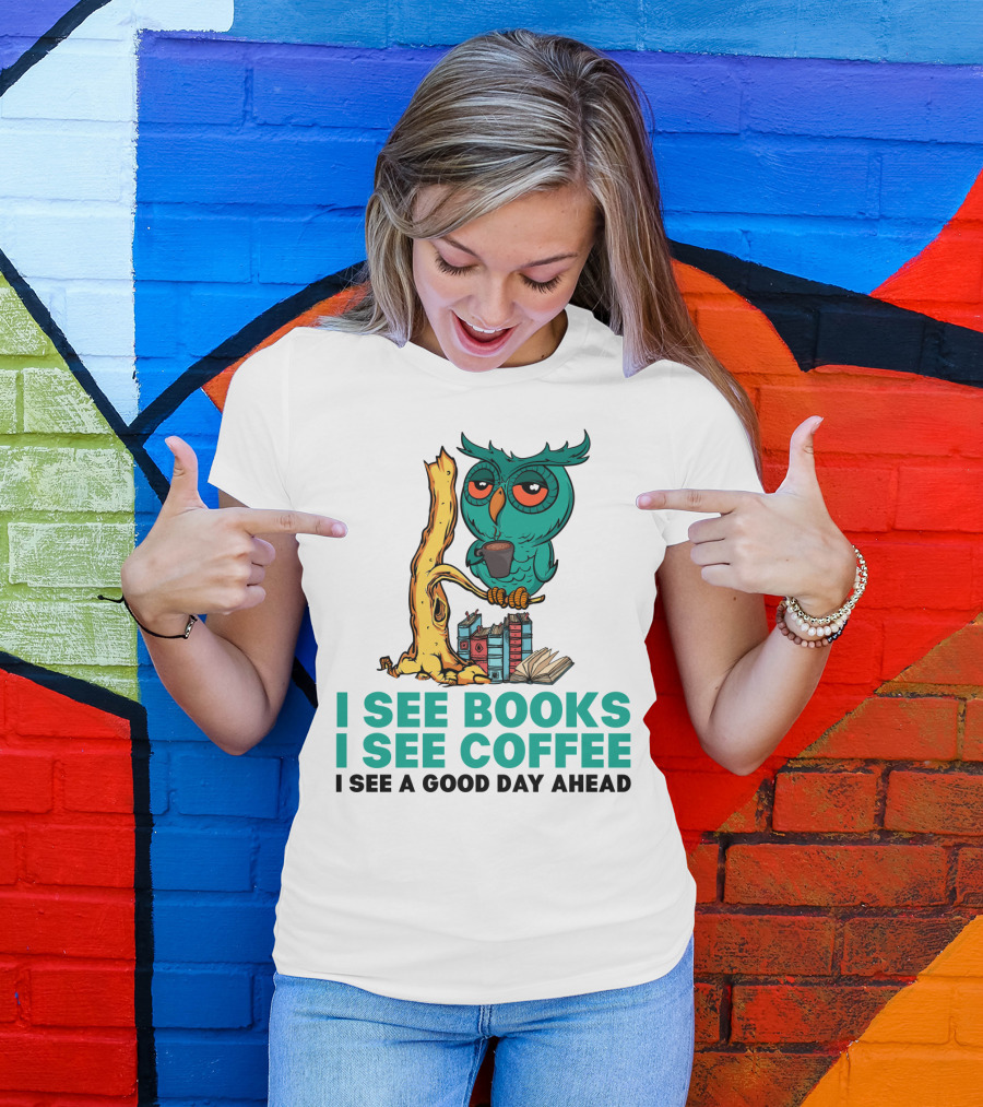 I See Books I See Coffee I See A Good Day Ahead Owl With Coffee And Books T-Shirt