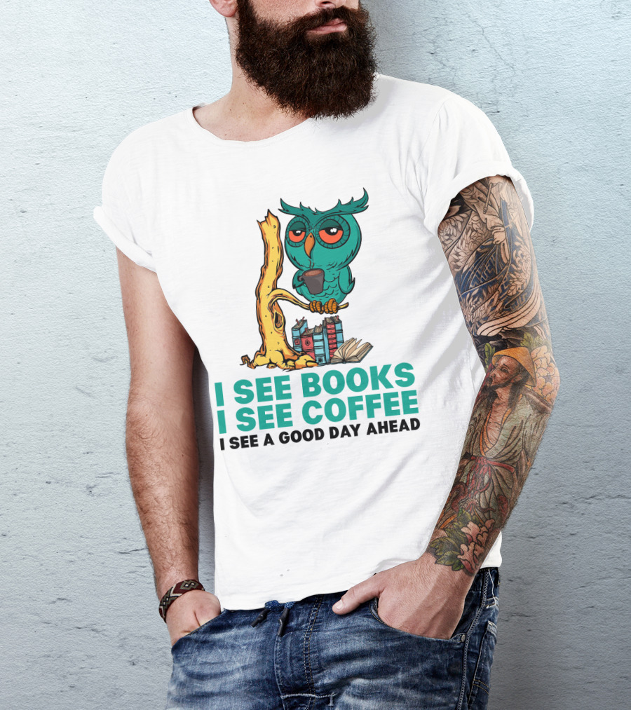 I See Books I See Coffee I See A Good Day Ahead Owl With Coffee And Books T-Shirt
