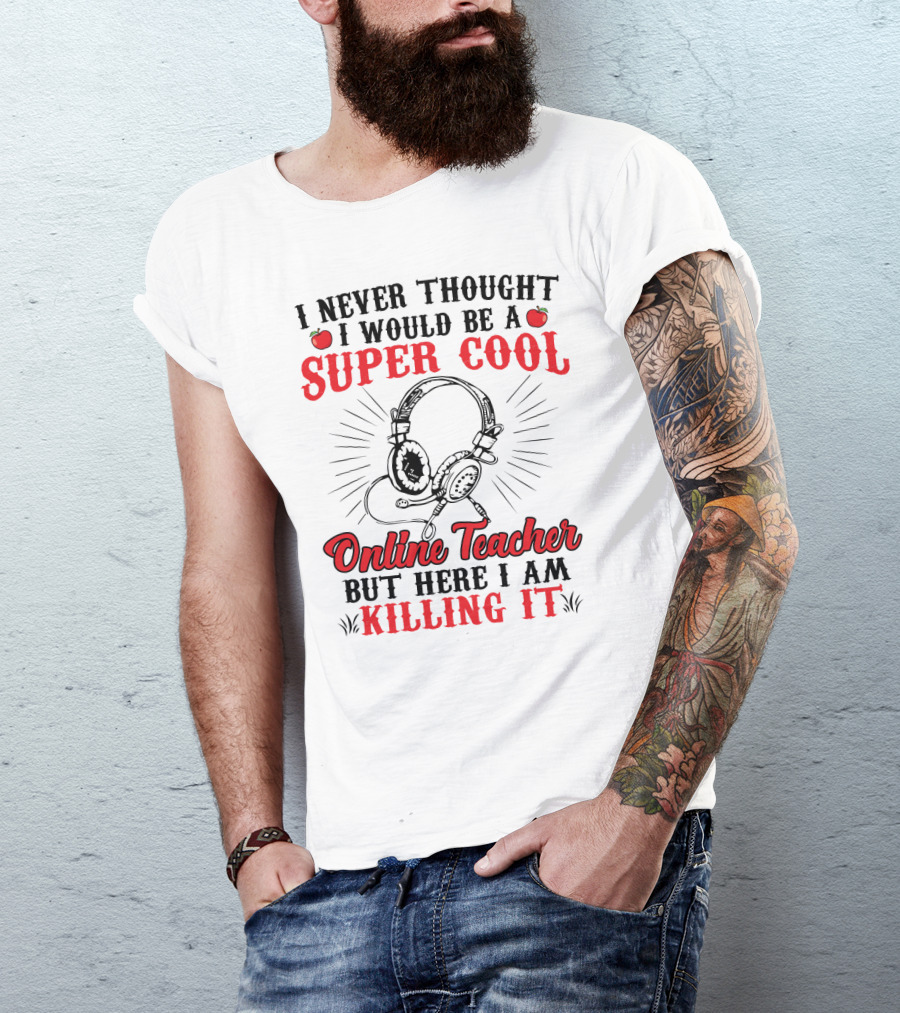 I Never Thought I Would Be A Super Cool Online Teacher But Here I Am Killing It T-Shirt