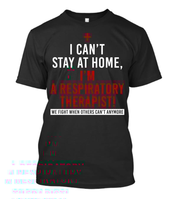 I Can't Stay At Home I'm A Respiratory Therapist We Fight When Others Can't Anymore T-Shirt