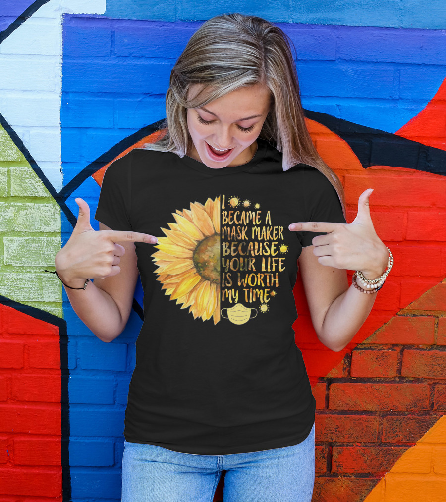 I Became A Mask Maker Because Your Life Is Worth My Time Sunflower Mask T-Shirt