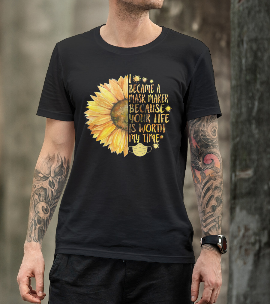 I Became A Mask Maker Because Your Life Is Worth My Time Sunflower Mask T-Shirt