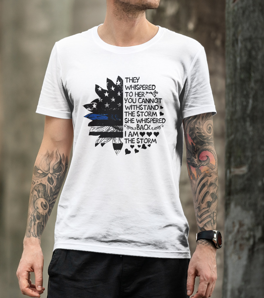 Thin Blue Line Flag Flower They Whispered To Her You Cannot Withstand The Storm I Am The Storm T-Shirt