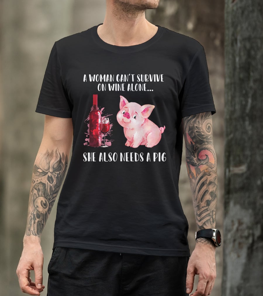 A Woman Can’t Survive On Wine Alone She Also Needs A Pig T-Shirt