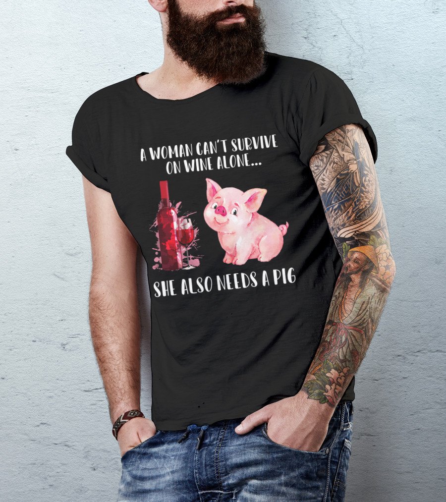 A Woman Can’t Survive On Wine Alone She Also Needs A Pig T-Shirt