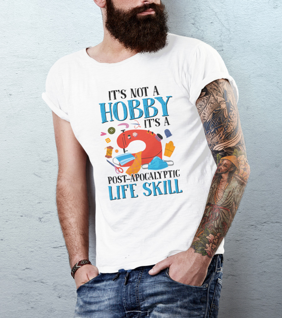 It's Not A Hobby It's A Post-Apocalyptic Life Skill Sewing Lovers T-Shirt