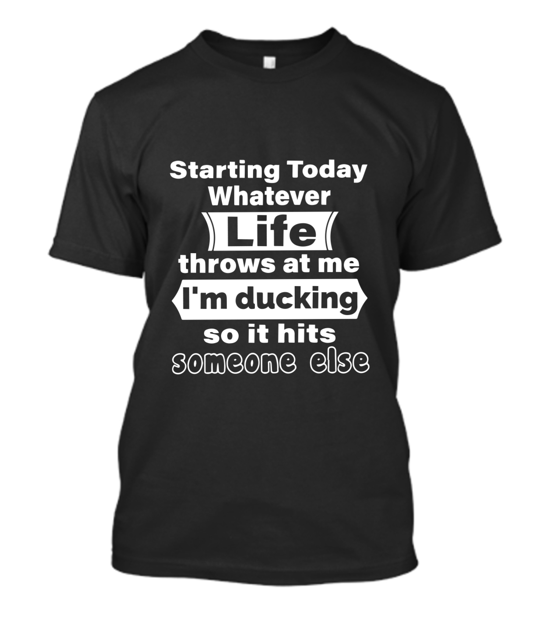 Starting Today Whatever Life Throws I'm Ducking So It Hits Someone Else T-Shirt