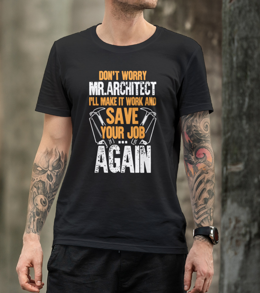 Don't Worry Mr. Architect I'll Make It Work And Save Your Job Again Hammers T-Shirt