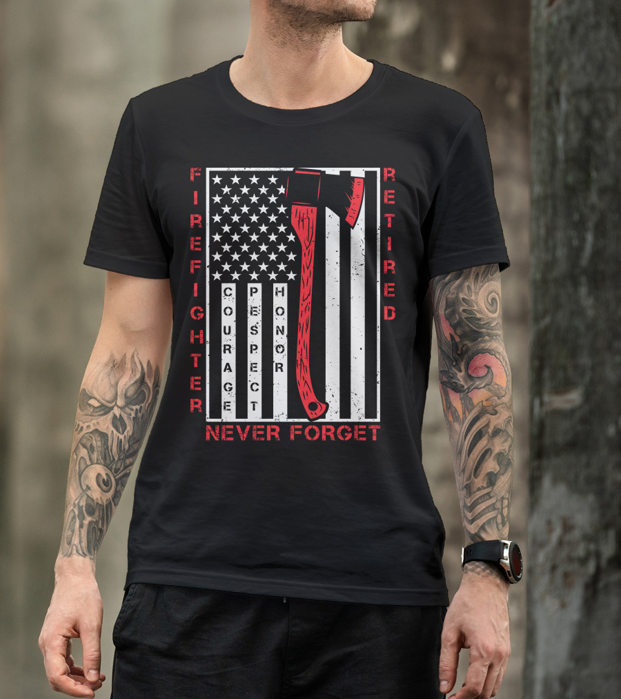 Firefighter Retired Courage Respect Honor Never Forget 9.11 Axe American Flag T-Shirt