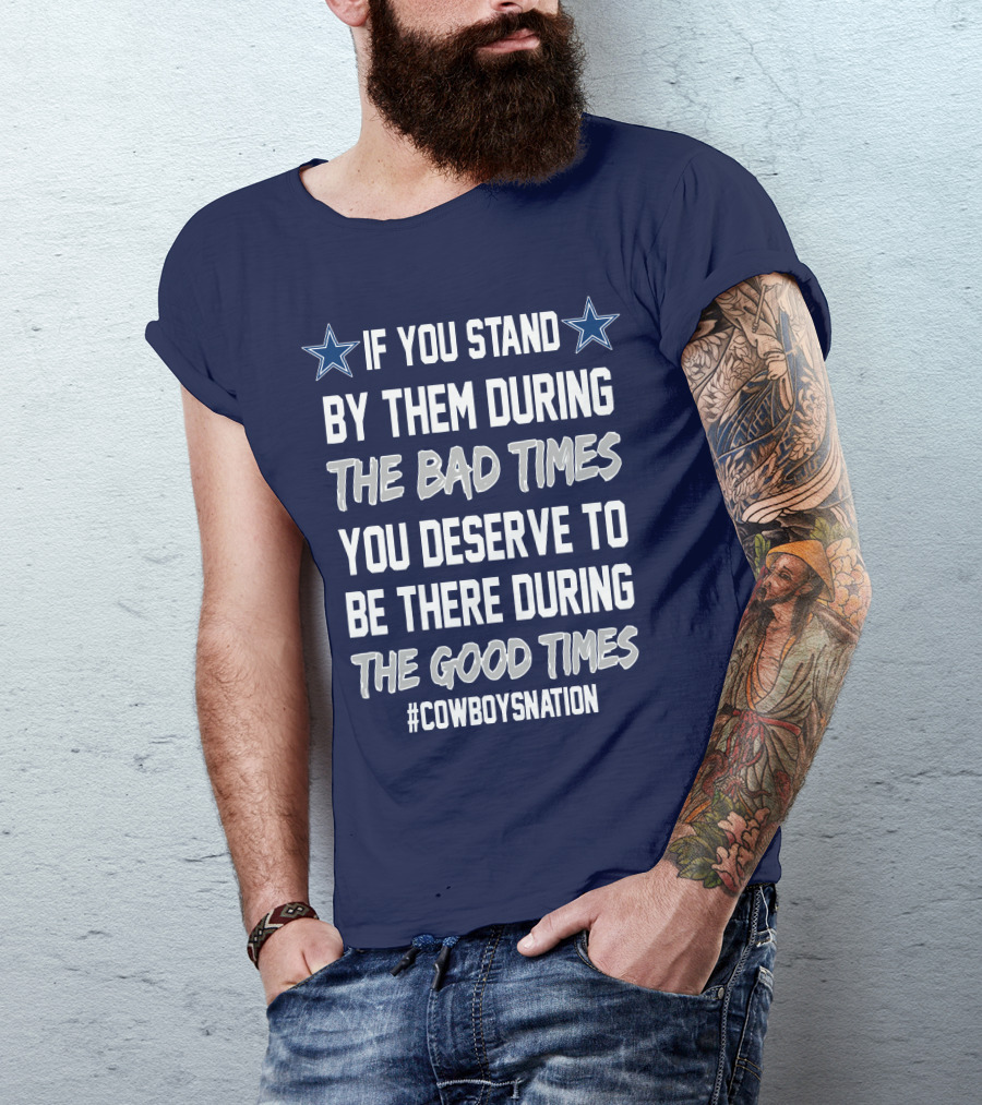 If You Stand By Them During The Bad Times You Deserve To Be There During The Good Times Cowboys Nation T-Shirt