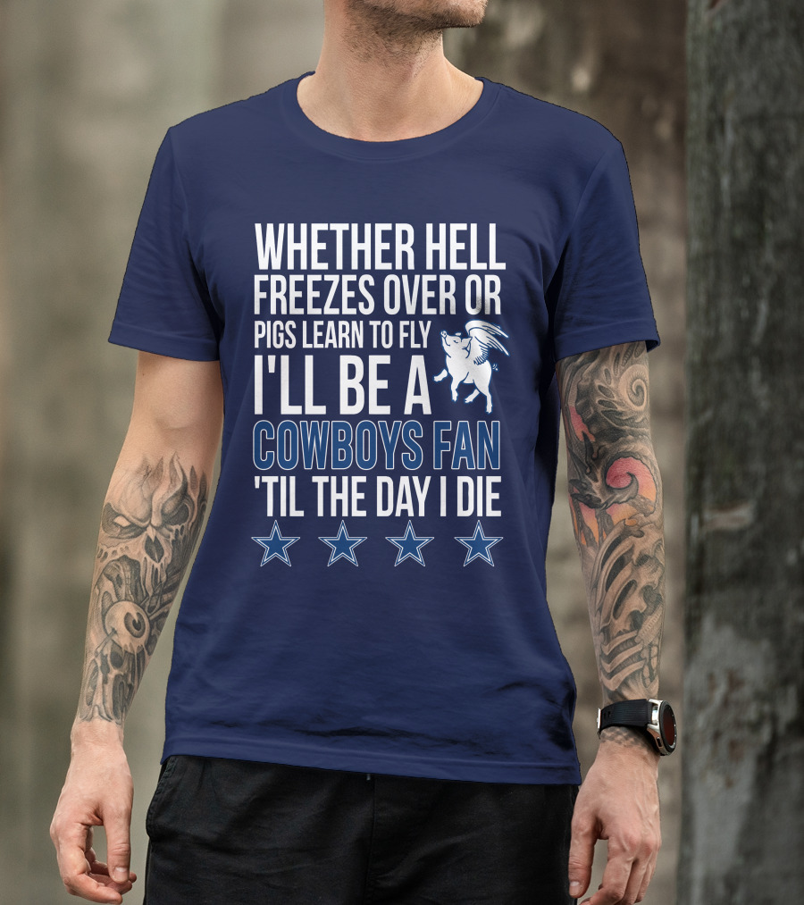 Whether Hell Freezes Over Or Pigs Learn To Fly I'll Be A Cowboys Fan 'Til The Day I Die T-Shirt