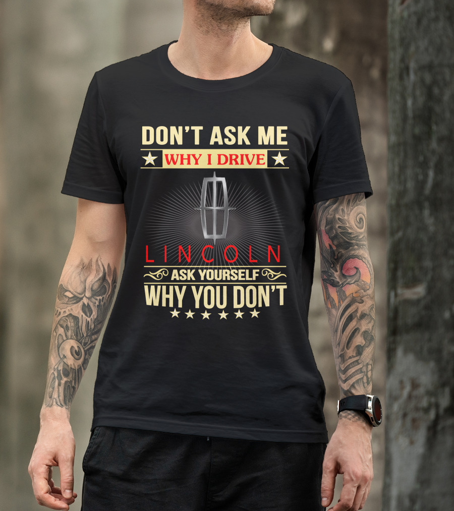 Don't Ask ME Why I Drive Lincoln Ask Yourself Why You Don't T-Shirt