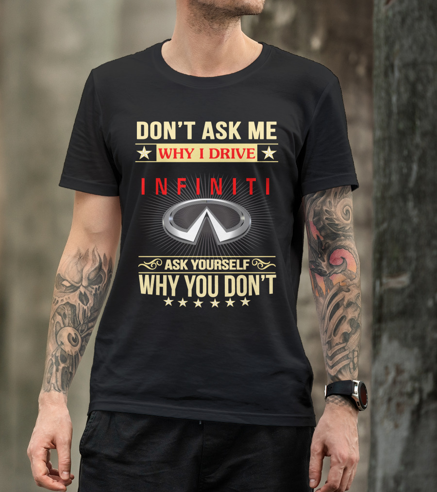Don't Ask ME Why I Drive Infiniti Ask Yourself Why You Don't T-Shirt
