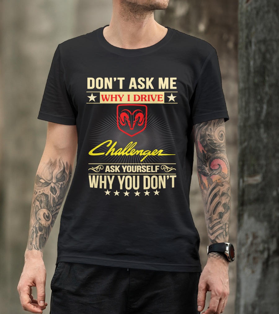 DON'T ASK ME WHY I DRIVE CHALLENGER ASK YOURSELF WHY YOU DON'T T-Shirt