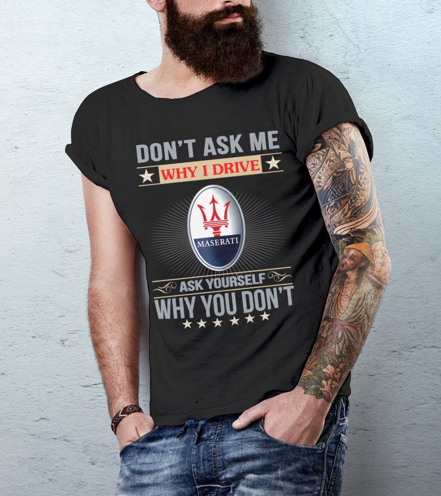 Don't Ask ME Why I Drive Maserati Ask Yourself Why You Don't T-Shirt