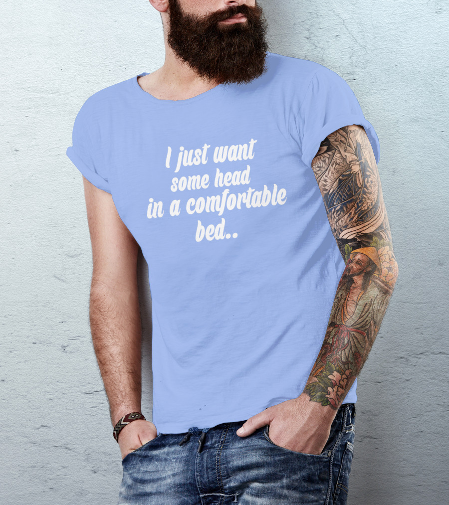 I Just Want Some Head In A Comfortable Bed. T-Shirt