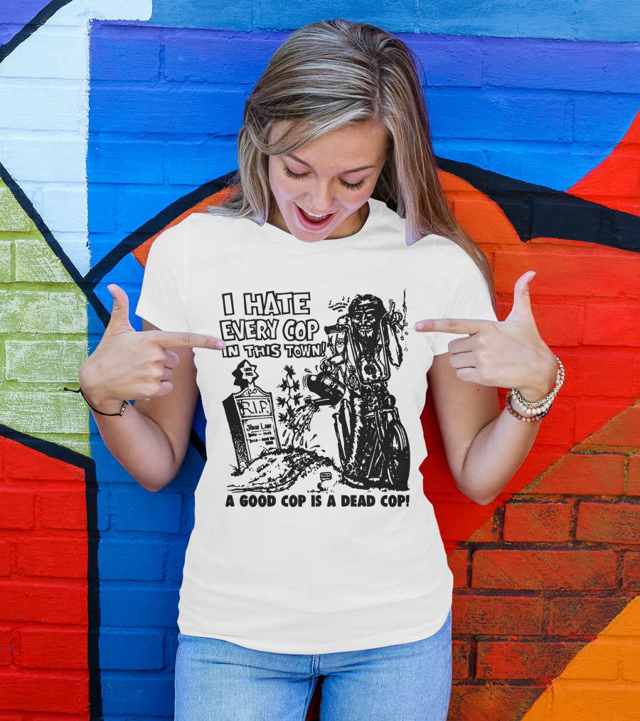 I Hate Every Cop In This Town A Good Cop Is A Dead Cop R.I.P. John Law 1875-1968 T-Shirt