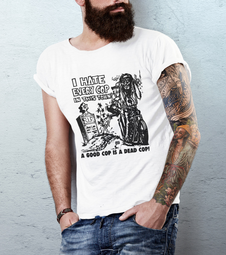 I Hate Every Cop In This Town A Good Cop Is A Dead Cop R.I.P. John Law 1875-1968 T-Shirt