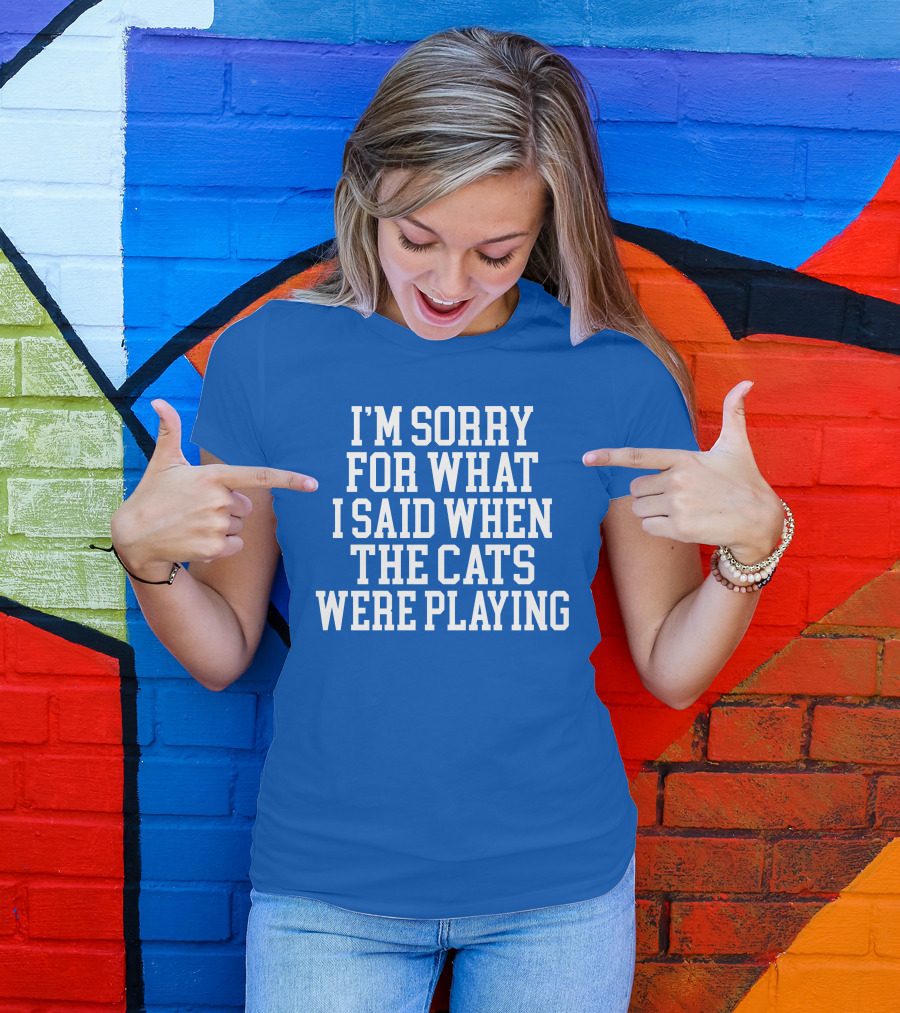 Kentucky For Kentucky I'm Sorry For What I Said When The Cats Were Playing Fan Apology T-Shirt